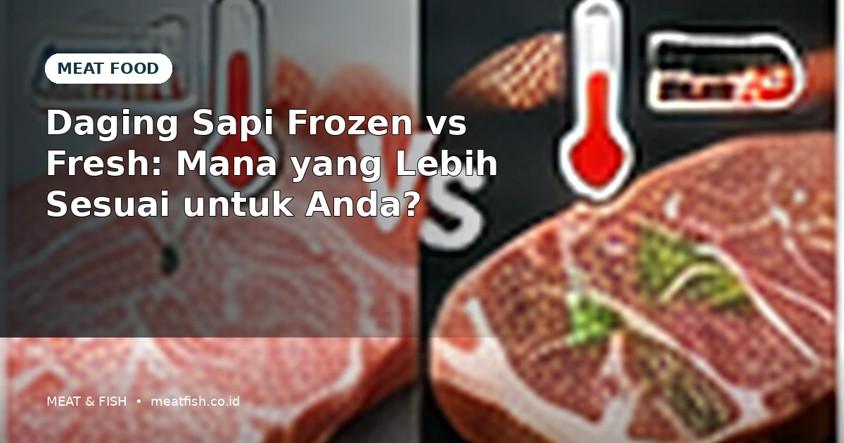 Daging Sapi Frozen vs Fresh: Mana yang Lebih Sesuai untuk Anda?