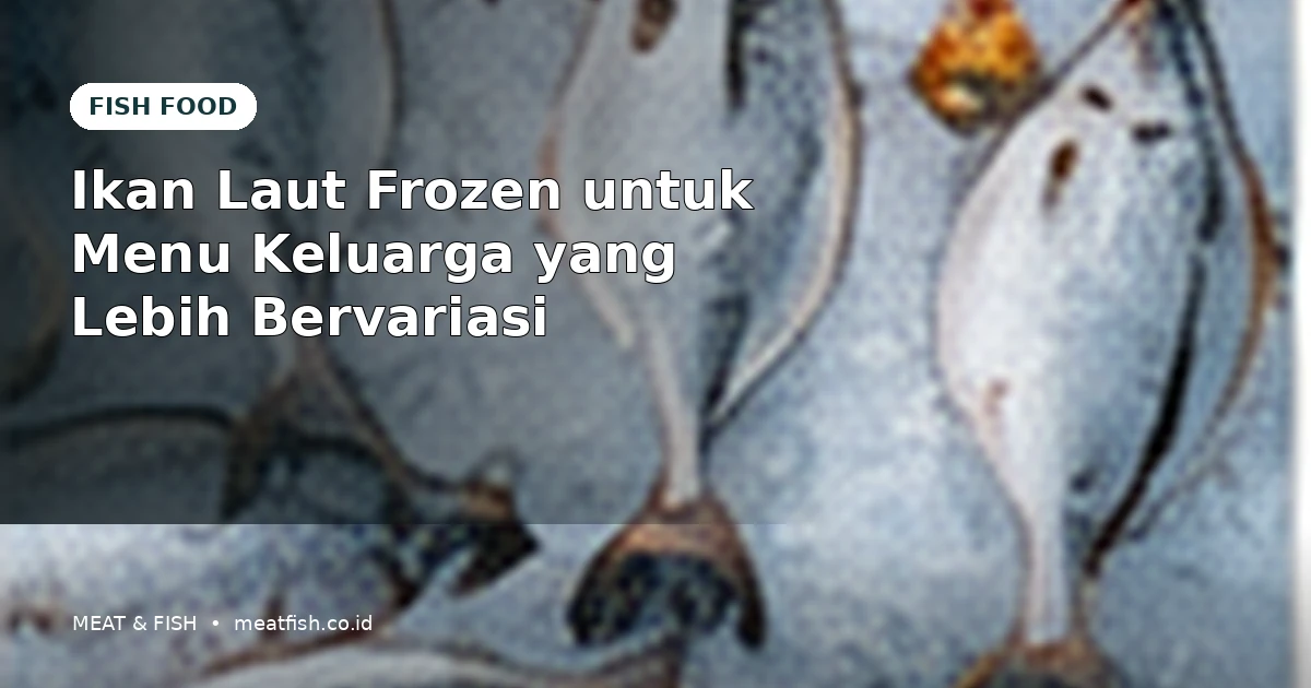 Ikan Laut Frozen untuk Menu Keluarga yang Lebih Bervariasi