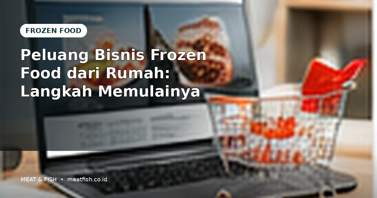 Peluang Bisnis Frozen Food dari Rumah: Langkah Memulainya