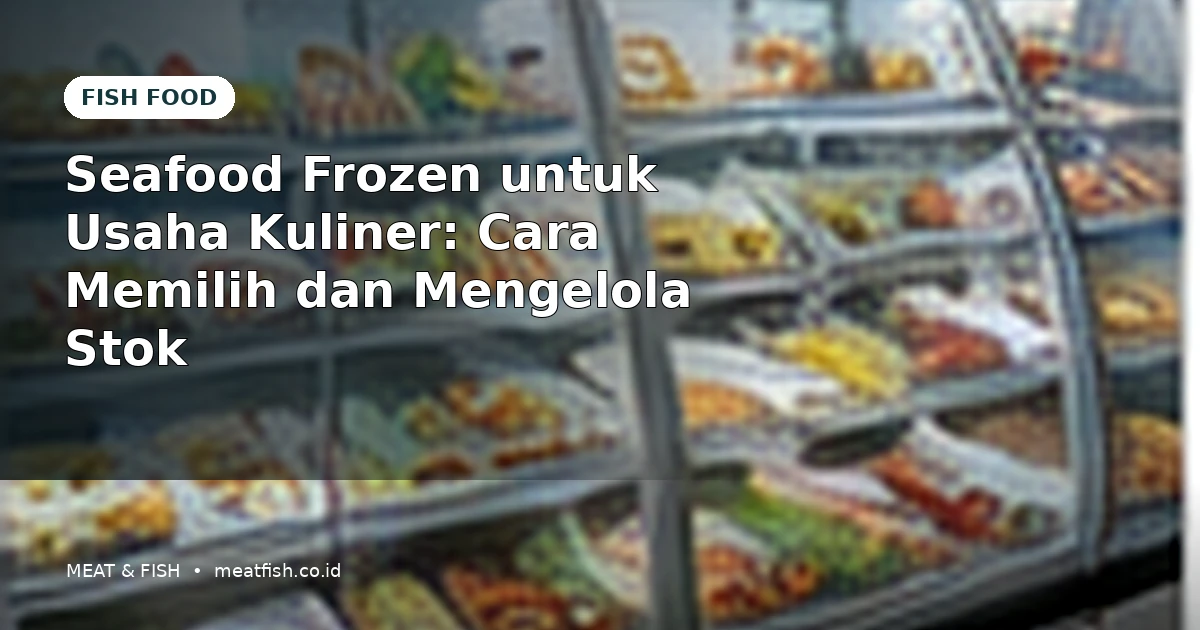 Seafood Frozen untuk Usaha Kuliner: Cara Memilih dan Mengelola Stok