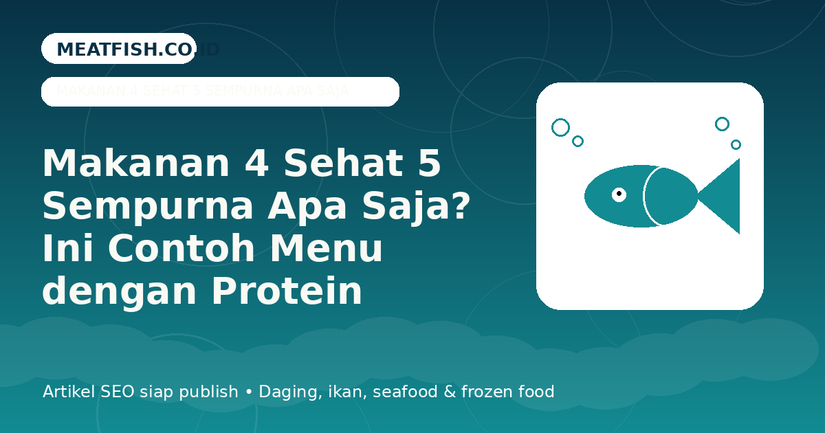 Makanan 4 Sehat 5 Sempurna Apa Saja? Ini Contoh Menu dengan Protein Berkualitas