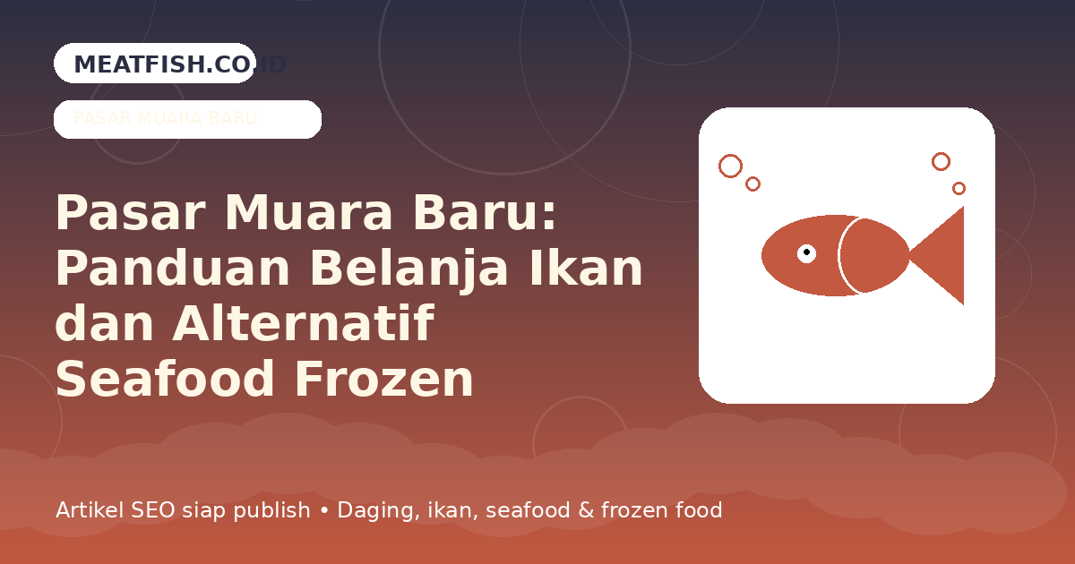 Pasar Muara Baru: Panduan Belanja Ikan dan Alternatif Seafood Frozen Praktis