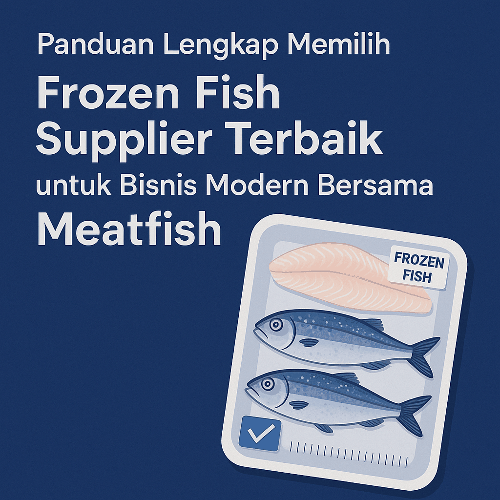 Panduan Lengkap Memilih Frozen Fish Supplier Terbaik Untuk Bisnis Modern Bersama Meatfish